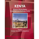 Kenya Mineral, Mining Sector Investment and Business Guide Volume 1 Strategic Information and Regulations