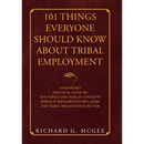 101 Things Everyone Should Know About Tribal Employment: A Manager's Practical Guide to Five Topics and over 101 Concepts Which If Implemented Will Ma