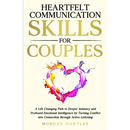 Heartfelt Communication Skills for Couples: A Life Changing Path to Deeper Intimacy and Profound Emotional Intelligence by Turning Conflict into Conne