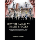 How to Laugh at Death and Taxes: What Executors, Willmakers, Heirs, and Beneficiaries Need to Know