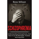 Schizophrenia: Understanding Schizophrenia, and how it can be managed, treated, and improved