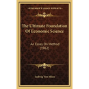 The Ultimate Foundation Of Economic Science: An Essay On Method (1962)
