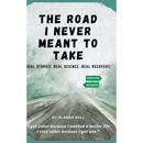 The Road I Never Meant to Take: Real Stories. Real Science. Real Recovery.