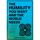The Humility You Want and the World Needs: 7 Transformative Tools for Personal Growth to Develop Inspiring Leadership, Improve Relationships, and Atta