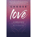 Choose Love: A Simple Path to Healthy, Joyful Relationships