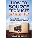 How to Source Products on Amazon FBA: A Beginners Guide to Sourcing Products to Private Label and Sell on Amazon