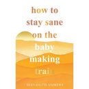 How to Stay Sane on the Baby Making Train