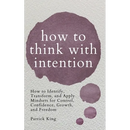 How to Think with Intention: How to Identify, Transform, and Apply Mindsets for Control, Confidence, Growth, and Freedom