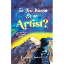 So You Wanna Be an Artist?: Written by a Professional Artist