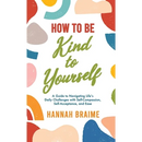 How to Be Kind to Yourself: A Guide to Navigating Life's Daily Challenges with Self-Compassion, Self-Acceptance, and Ease