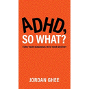ADHD, So What?: Turn Your Diagnosis Into Your Destiny
