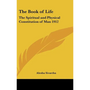 The Book of Life: The Spiritual and Physical Constitution of Man 1912