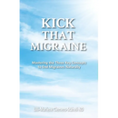 Kick That Migraine: Mastering the three key concepts to end migraines naturally