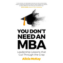 You Don't Need an MBA: Leadership Lessons That Cut Through the Crap
