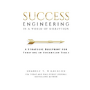 Success Engineering in a World of Disruption: A Strategic Blueprint for Thriving in Uncertain Times