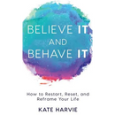 Believe It and Behave It: How to Restart, Reset, and Reframe Your Life