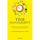 Time Management: Maximizing Your Achievements By Implementing Efficient Time Management And Enhancing Productivity (Attain Your Objectives Without Del