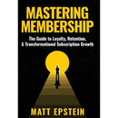 Mastering Membership: The Guide to Loyalty, Retention, and Transformational Subscription Growth
