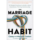The Marriage Habit: 10 Simple Practices to Build a More Intentional, Thriving Relationship