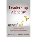 Leadership Alchemy: Essential Truths For Driving Transformational Change