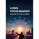 AI-driven Strategic Management: Navigating the Future of Business