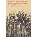 Plantation Agriculture and Social Control in Northern Peru, 1875-1933