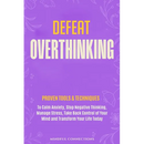 Defeat Overthinking: Proven Tools & Techniques to Calm Anxiety, Stop Negative Thinking, Manage Stress, Take Back Control of Your Mind and Transform Yo