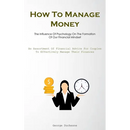 How To Manage Money: The Influence Of Psychology On The Formation Of Our Financial Mindset (An Assortment Of Financial Advice For Couples To Effective