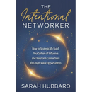 The Intentional Networker: How to Strategically Build Your Sphere of Influence and Transform Connections Into High-Value Opportunities
