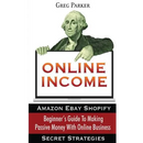 Online Income: Beginner's Guide To Making passive Money with online business (Amazon, Ebay, Web Design, Shopify, Secret Strategies)
