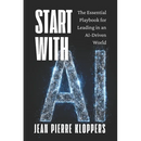 Start with AI: The Essential Playbook for Leading in an AI-Driven World