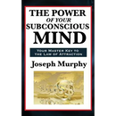 The Power of Your Subconscious Mind: A Classic Guide to the Creative Power of Thought