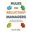 Rules for Reluctant Managers: Guidelines for People Who Never Wanted to Be in Charge