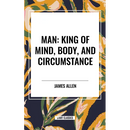 Man: King of Mind, Body, and Circumstance