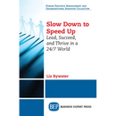 Slow Down to Speed Up: Lead, Succeed, and Thrive in a 24/7 World