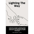 Lighting the Way: A Parent's Guide to Walking With Teens and Young Adults Through Substance Use and Mental Health Challenges
