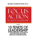 Focus in Action Is Great Leadership: 10 Tenets of Leadership & Professional Excellence