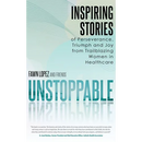 Unstoppable: Inspiring Stories of Perseverance, Triumph and Joy from Trailblazing Women in Healthcare