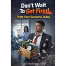 Don't Wait To Get Fired. Start Your Business Today