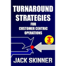 Turnaround Strategies for Customer Centric Operations: Turn-By-Turn Directions on the Path to Recovery