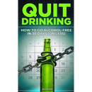 Quit Drinking: How to Go Alcohol-Free in 30 Days (or Less): Break Free from Alcohol Addiction, Reclaim Your Health and Stay Sober for Good