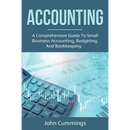 Accounting: A Comprehensive Guide to Small Business Accounting, Budgeting, and Bookkeeping