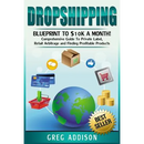 Dropshipping: Blueprint to $10k a Month!- Comprehensive Guide To Private Label, Retail Arbitrage and Finding Profitable Products