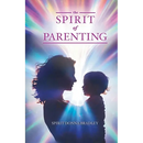 The Spirit of Parenting: Fifty Thoughts on Loving Your Child (and Everyone Else, Including Yourself)