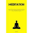 Meditation: Attaining A Profound Mental State And Attaining Profound Relaxation, Alleviation Of Stress, And Diminishment Of Anxiety Through The Practi