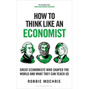 How to Think Like an Economist: Great Economists Who Shaped the World and What They Can Teach Us