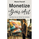 Monetize Your Art: Written by an Artist for Artists