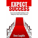 Expect Success: How To Accomplish Anything In Life Using Your Inner Circle Of Success