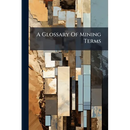 A Glossary Of Mining Terms: With Illustrations And Geological Survey Map Signs