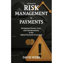 The Book On Risk Management In Payments: Navigating Threats, Trust, and Transformation in the Digital Payments Ecosystem